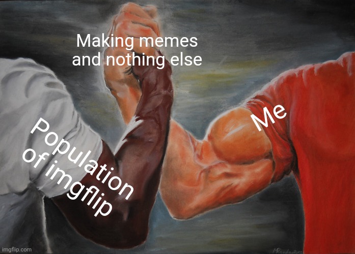 Seriously, what happened to demotivationals and charts? | Making memes and nothing else; Me; Population of imgflip | image tagged in memes,epic handshake | made w/ Imgflip meme maker