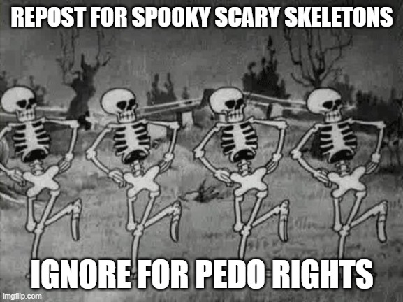 Spooky Scary Skeletons | REPOST FOR SPOOKY SCARY SKELETONS; IGNORE FOR PEDO RIGHTS | image tagged in spooky scary skeletons | made w/ Imgflip meme maker