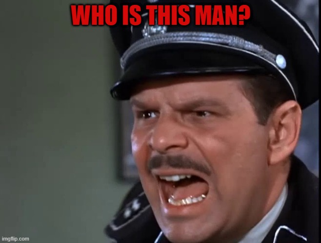 Hogan's Heroes Major Hochstetter | WHO IS THIS MAN? | image tagged in hogan's heroes major hochstetter | made w/ Imgflip meme maker