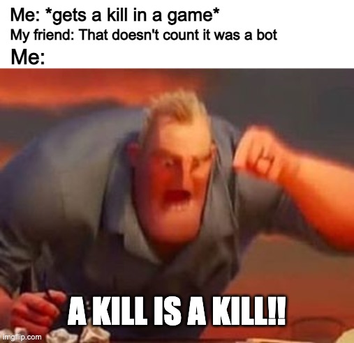 a kill is a kill | Me: *gets a kill in a game*; My friend: That doesn't count it was a bot; Me:; A KILL IS A KILL!! | image tagged in mr incredible mad,memes,video games,gaming,bots,kills | made w/ Imgflip meme maker