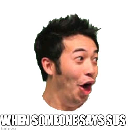 amogus |  WHEN SOMEONE SAYS SUS | image tagged in poggers,amogus | made w/ Imgflip meme maker