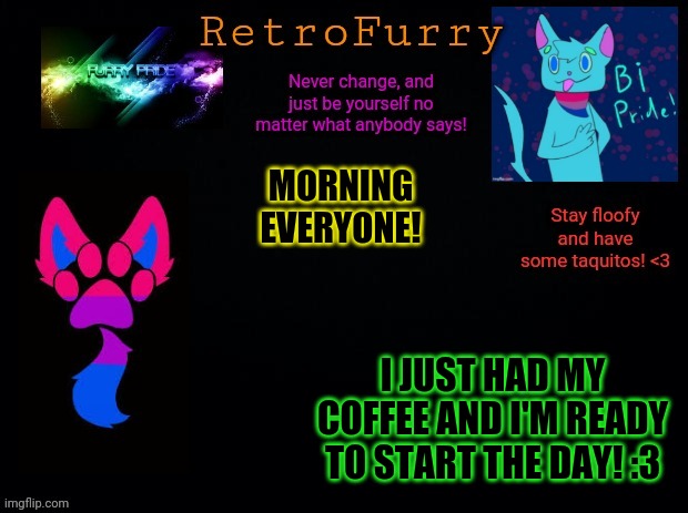 How's everyone doing? | MORNING EVERYONE! I JUST HAD MY COFFEE AND I'M READY TO START THE DAY! :3 | image tagged in retrofurry bisexual announcement template | made w/ Imgflip meme maker