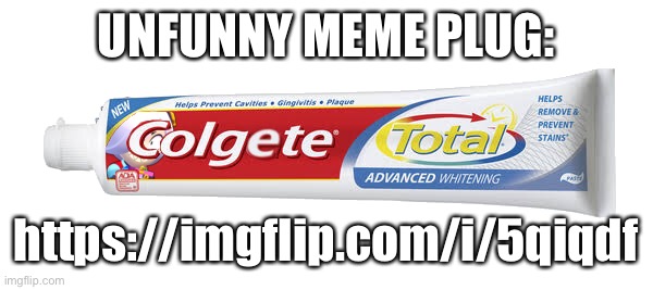 h | UNFUNNY MEME PLUG:; https://imgflip.com/i/5qiqdf | image tagged in colgete | made w/ Imgflip meme maker