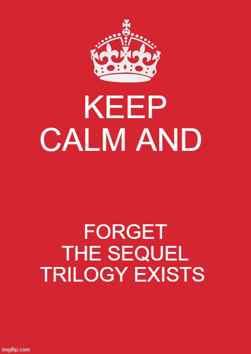 Keep Calm And Carry On Red Meme | KEEP CALM AND; FORGET THE SEQUEL TRILOGY EXISTS | image tagged in memes,keep calm and carry on red | made w/ Imgflip meme maker