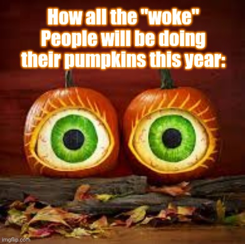 Woke Pumpkins | How all the "woke" People will be doing their pumpkins this year: | image tagged in woke,eyeball,pumpkins,halloween,decorating | made w/ Imgflip meme maker