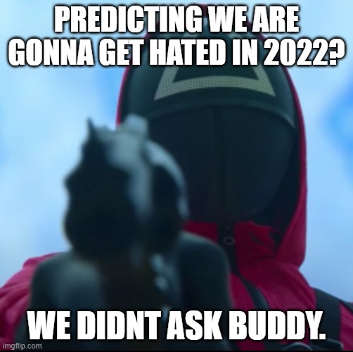 Squid game triangle guy | PREDICTING WE ARE GONNA GET HATED IN 2022? WE DIDNT ASK BUDDY. | image tagged in squid game triangle guy | made w/ Imgflip meme maker