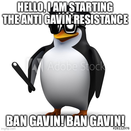 cop penguin | HELLO, I AM STARTING THE ANTI GAVIN RESISTANCE; BAN GAVIN! BAN GAVIN! | image tagged in cop penguin | made w/ Imgflip meme maker