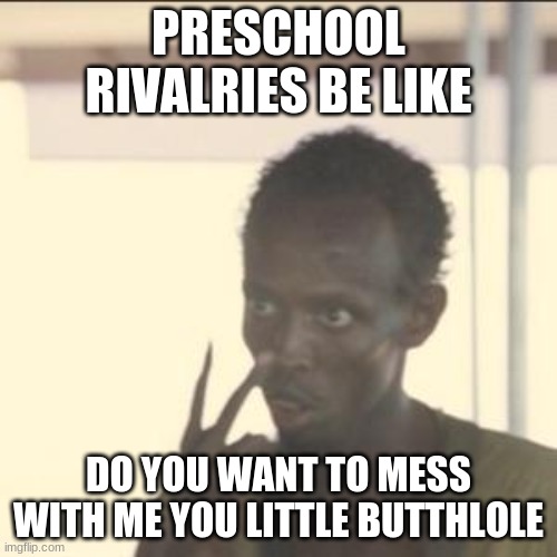 preschool | PRESCHOOL RIVALRIES BE LIKE; DO YOU WANT TO MESS WITH ME YOU LITTLE BUTTHLOLE | image tagged in memes,look at me | made w/ Imgflip meme maker