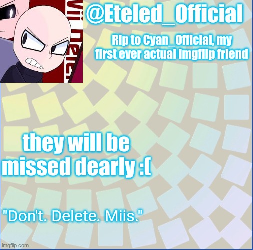 :( | Rip to Cyan_Official, my first ever actual imgflip friend; they will be missed dearly :( | image tagged in eteleds announcment tenplate with an axe | made w/ Imgflip meme maker