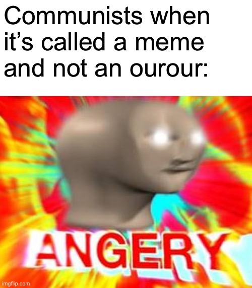 Standard communist joke | Communists when it’s called a meme and not an ourour: | image tagged in surreal angery | made w/ Imgflip meme maker