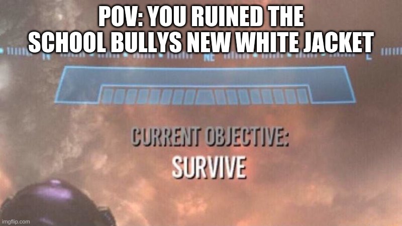 RUN IF YA KNOW WHAT GOOD FOR YA | POV: YOU RUINED THE SCHOOL BULLYS NEW WHITE JACKET | image tagged in bully,oh wow are you actually reading these tags,run | made w/ Imgflip meme maker