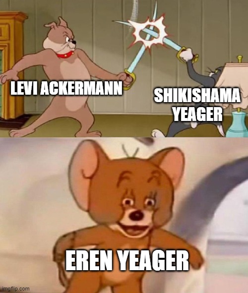 Levi vs Shikishama the best captain in Aot | LEVI ACKERMANN; SHIKISHAMA YEAGER; EREN YEAGER | image tagged in tom and jerry swordfight,attack on titan | made w/ Imgflip meme maker