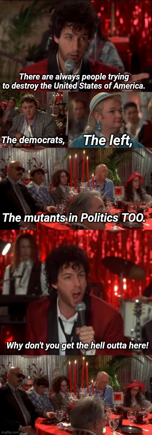 Can we just officially call politicsTOO, 'Table 9'? | There are always people trying to destroy the United States of America. The left, The democrats, The mutants in Politics TOO. Why don't you get the hell outta here! | made w/ Imgflip meme maker