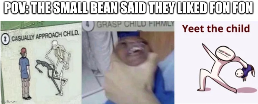 Fon Fon and Fonnie suck. | POV: THE SMALL BEAN SAID THEY LIKED FON FON | image tagged in casually approach child grasp child firmly yeet the child,ft freddy x bon bon,foxy x bonnie | made w/ Imgflip meme maker