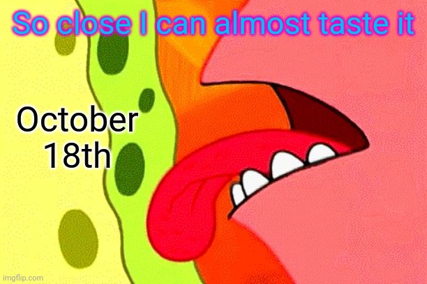 YEAH! THE FINAL LAP!! LESSSS GOOOO!!!!! | So close I can almost taste it; October 18th | image tagged in so close i can almost taste it,sora,kingdom hearts,smash bros,smash,smash ultimate | made w/ Imgflip meme maker