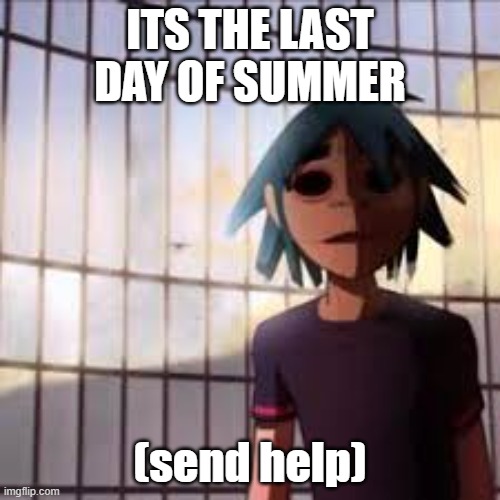 help | ITS THE LAST DAY OF SUMMER; (send help) | image tagged in oh no | made w/ Imgflip meme maker