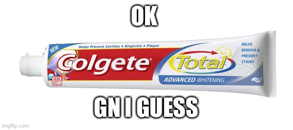 Colgete | OK; GN I GUESS | image tagged in colgete | made w/ Imgflip meme maker