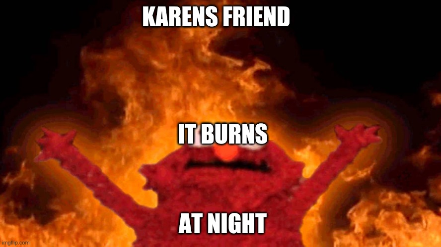 elmo fire | KARENS FRIEND AT NIGHT IT BURNS | image tagged in elmo fire | made w/ Imgflip meme maker