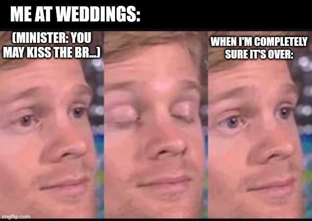 Yeah I'll pass | ME AT WEDDINGS:; (MINISTER: YOU MAY KISS THE BR...); WHEN I'M COMPLETELY SURE IT'S OVER: | image tagged in blinking guy | made w/ Imgflip meme maker