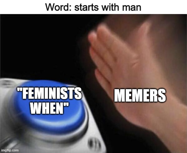 feminists when they find out there are many memes but not womany memes | Word: starts with man; MEMERS; "FEMINISTS WHEN" | image tagged in memes,blank nut button,funny,fun,gaming | made w/ Imgflip meme maker