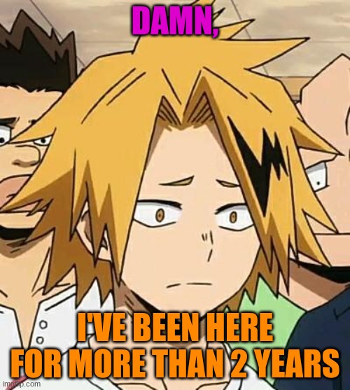 how time flies.... | DAMN, I'VE BEEN HERE FOR MORE THAN 2 YEARS | image tagged in sad denki | made w/ Imgflip meme maker