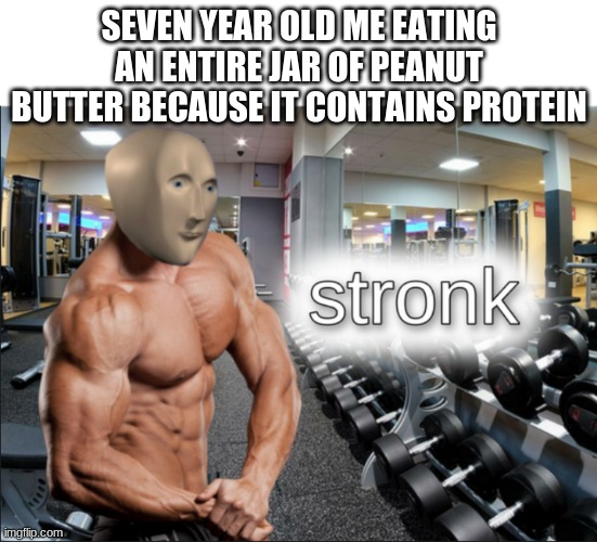 PeAnUt bUtter mAkEs YoU StRoNK | SEVEN YEAR OLD ME EATING AN ENTIRE JAR OF PEANUT BUTTER BECAUSE IT CONTAINS PROTEIN | image tagged in stronks,peanut butter,fun,oh wow are you actually reading these tags | made w/ Imgflip meme maker
