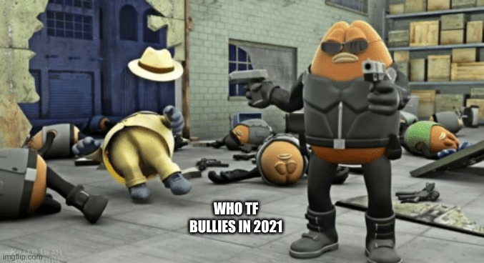 killer bean | WHO TF BULLIES IN 2021 | image tagged in killer bean | made w/ Imgflip meme maker