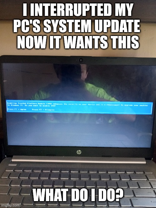 Uh oh... | I INTERRUPTED MY PC'S SYSTEM UPDATE 
NOW IT WANTS THIS; WHAT DO I DO? | made w/ Imgflip meme maker