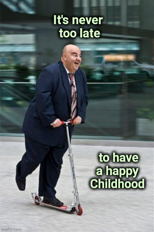 Chubby guy on scooter  | It's never 
too late to have   
a happy   
Childhood | image tagged in chubby guy on scooter | made w/ Imgflip meme maker