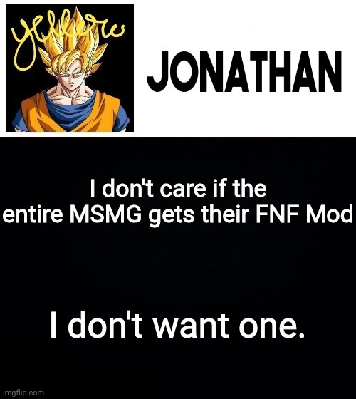 I don't care if the entire MSMG gets their FNF Mod; I don't want one. | image tagged in jonathan's yellow template | made w/ Imgflip meme maker