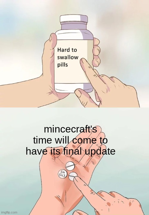 sad :'( | mincecraft's time will come to have its final update | image tagged in memes,hard to swallow pills | made w/ Imgflip meme maker