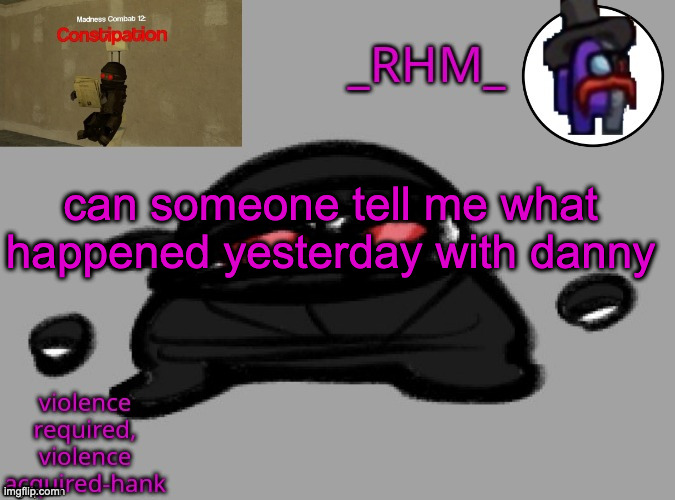 just tell me or ill unban him | can someone tell me what happened yesterday with danny | image tagged in dsifhdsofhadusifgdshfdshbvcdsahgfsjk | made w/ Imgflip meme maker