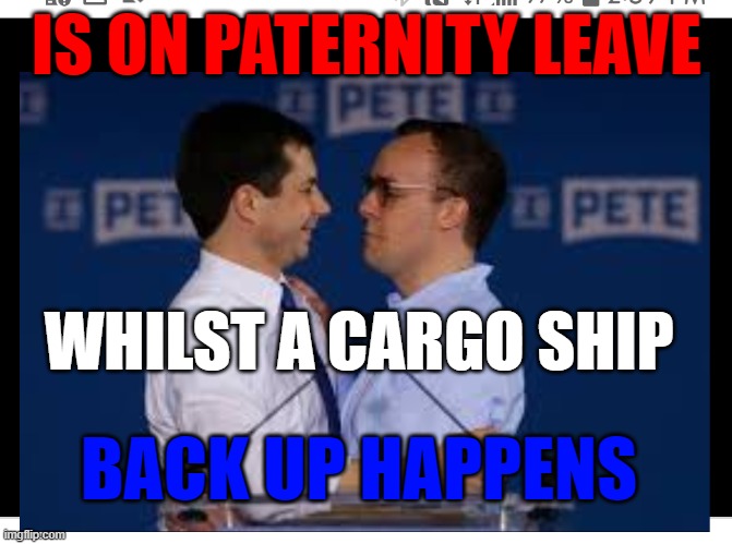 Mayor Pete Buttigieg |  IS ON PATERNITY LEAVE; WHILST A CARGO SHIP; BACK UP HAPPENS | image tagged in mayor pete buttigieg,transportation,paid for job | made w/ Imgflip meme maker