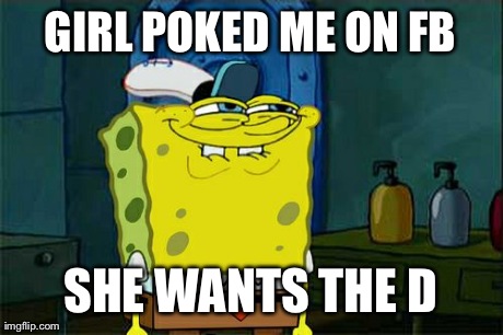 Don't You Squidward | GIRL POKED ME ON FB SHE WANTS THE D | image tagged in memes,dont you squidward | made w/ Imgflip meme maker
