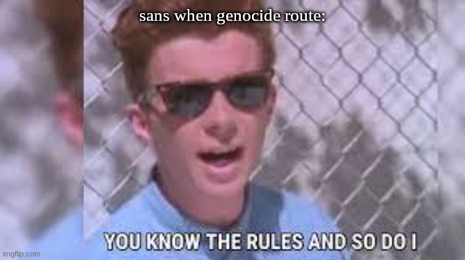 rick astley you know the rules | sans when genocide route: | image tagged in rick astley you know the rules and so do i | made w/ Imgflip meme maker