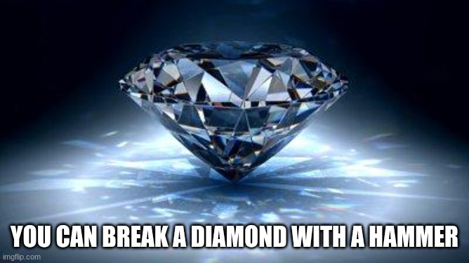 diamond | YOU CAN BREAK A DIAMOND WITH A HAMMER | image tagged in diamond | made w/ Imgflip meme maker