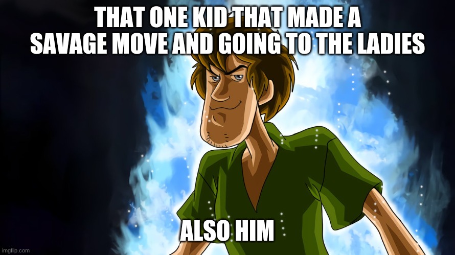 :D | THAT ONE KID THAT MADE A SAVAGE MOVE AND GOING TO THE LADIES; ALSO HIM | image tagged in ultra instinct shaggy | made w/ Imgflip meme maker