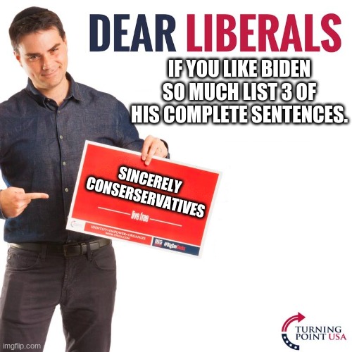 IF YOU LIKE BIDEN SO MUCH LIST 3 OF HIS COMPLETE SENTENCES. SINCERELY CONSERSERVATIVES | image tagged in dear liberals | made w/ Imgflip meme maker