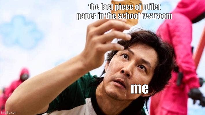 the last piece of toilet paper in the school restroom; me | image tagged in squid game | made w/ Imgflip meme maker