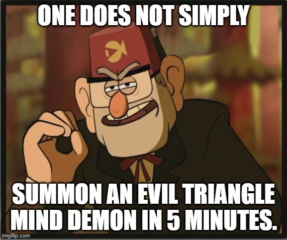 lol |  ONE DOES NOT SIMPLY; SUMMON AN EVIL TRIANGLE MIND DEMON IN 5 MINUTES. | image tagged in one does not simply gravity falls version | made w/ Imgflip meme maker