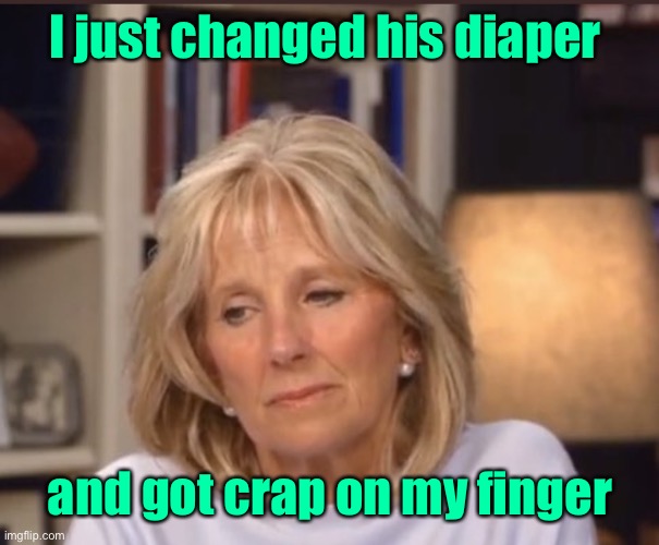 Jill Biden meme | I just changed his diaper and got crap on my finger | image tagged in jill biden meme | made w/ Imgflip meme maker
