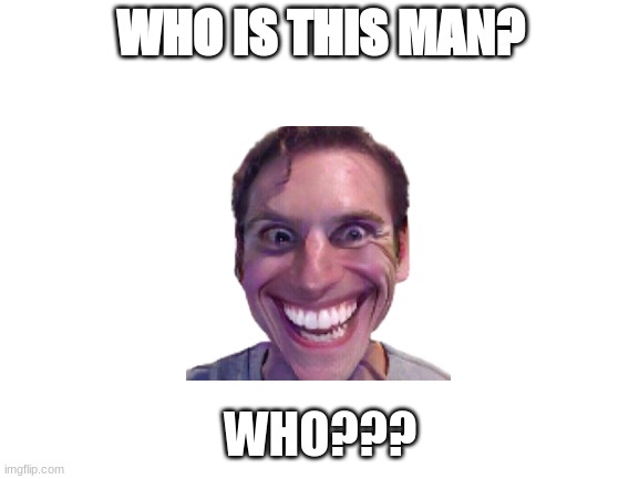 ???? | WHO IS THIS MAN? WHO??? | image tagged in blank white template | made w/ Imgflip meme maker