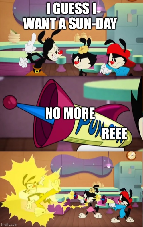 No more puns | I GUESS I WANT A SUN-DAY; REEE; NO MORE | image tagged in animaniacs pun gun | made w/ Imgflip meme maker