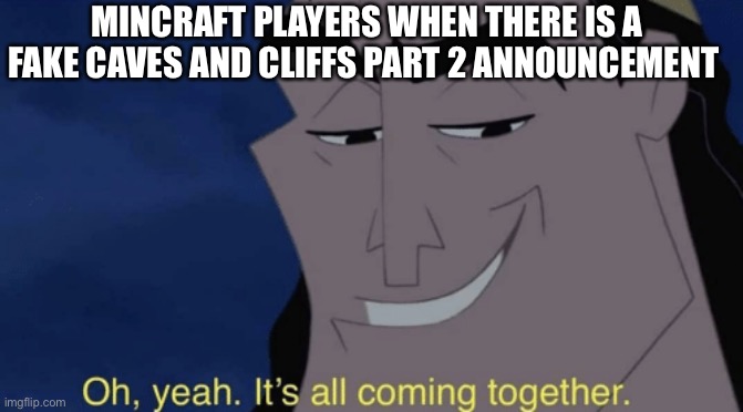 It's all coming together | MINCRAFT PLAYERS WHEN THERE IS A FAKE CAVES AND CLIFFS PART 2 ANNOUNCEMENT | image tagged in it's all coming together | made w/ Imgflip meme maker