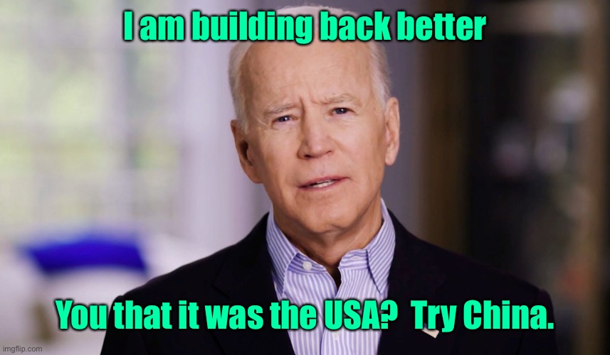 Joe Biden 2020 | I am building back better You that it was the USA?  Try China. | image tagged in joe biden 2020 | made w/ Imgflip meme maker