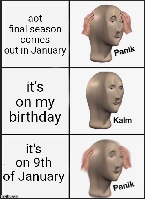still the best b-day present ever | aot final season comes out in January; it's on my birthday; it's on 9th of January | image tagged in memes,panik kalm panik | made w/ Imgflip meme maker