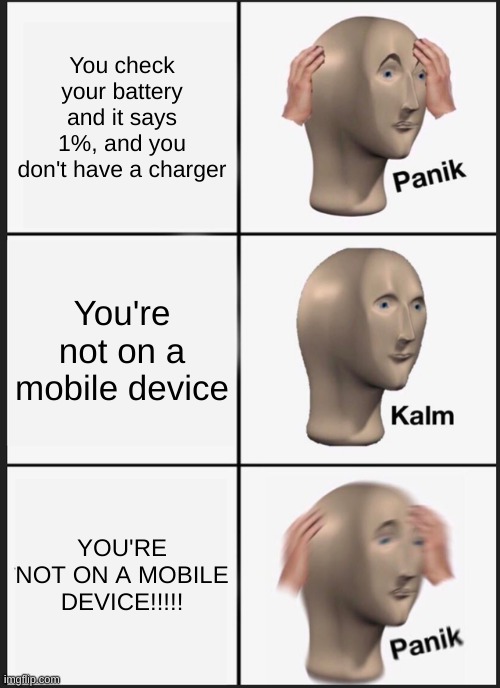 iPhone be like... | You check your battery and it says 1%, and you don't have a charger; You're not on a mobile device; YOU'RE NOT ON A MOBILE DEVICE!!!!! | image tagged in memes,panik kalm panik,iphone,phone,cell phone,funny | made w/ Imgflip meme maker