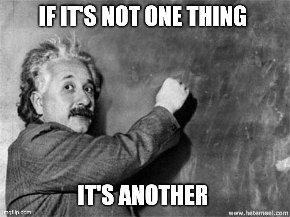 Einstein on God | IF IT'S NOT ONE THING; IT'S ANOTHER | image tagged in einstein on god | made w/ Imgflip meme maker