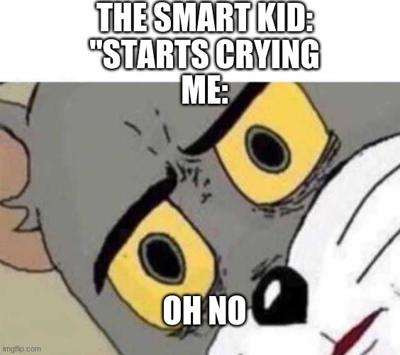 when the smart kid starts crying | THE SMART KID: "STARTS CRYING; ME:; OH NO | image tagged in tom cat unsettled close up,funny memes,funny | made w/ Imgflip meme maker