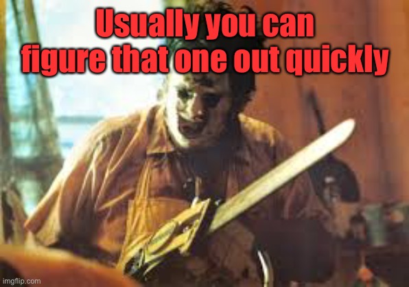 texas chainsaw | Usually you can figure that one out quickly | image tagged in texas chainsaw | made w/ Imgflip meme maker